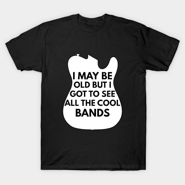 I May Be Old But I Got To See All The Cool Bands T-Shirt by MSA